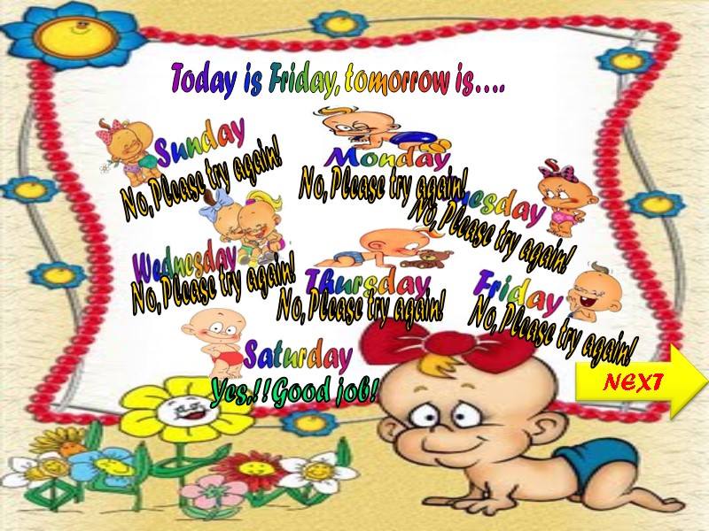 Today is Friday, tomorrow is…. NEXT No, Please try again! No, Please try again!